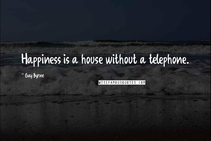 Gay Byrne Quotes: Happiness is a house without a telephone.