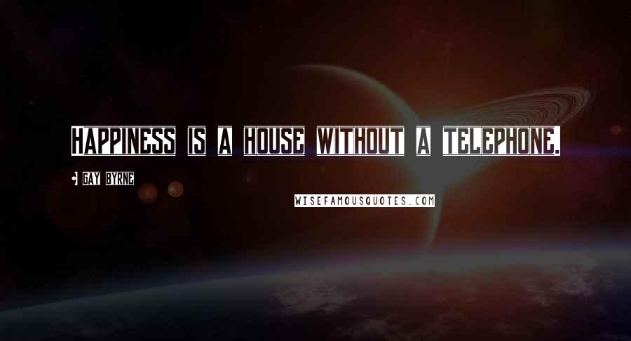 Gay Byrne Quotes: Happiness is a house without a telephone.