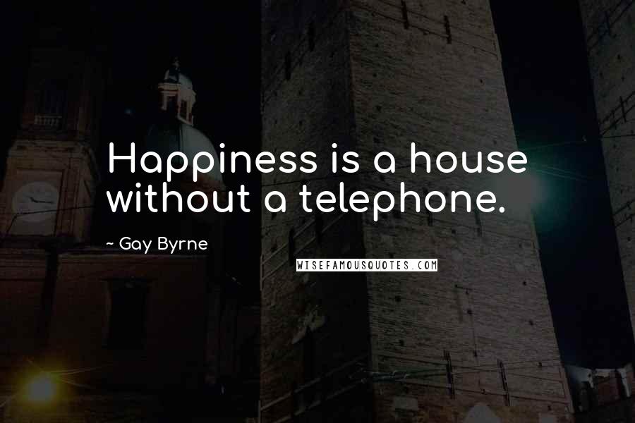 Gay Byrne Quotes: Happiness is a house without a telephone.