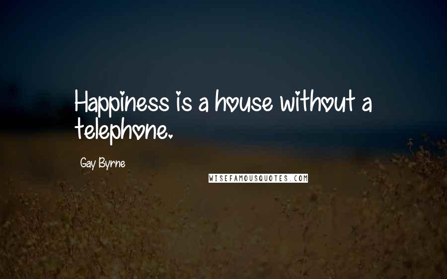 Gay Byrne Quotes: Happiness is a house without a telephone.