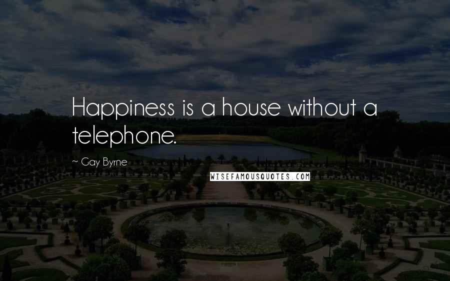 Gay Byrne Quotes: Happiness is a house without a telephone.