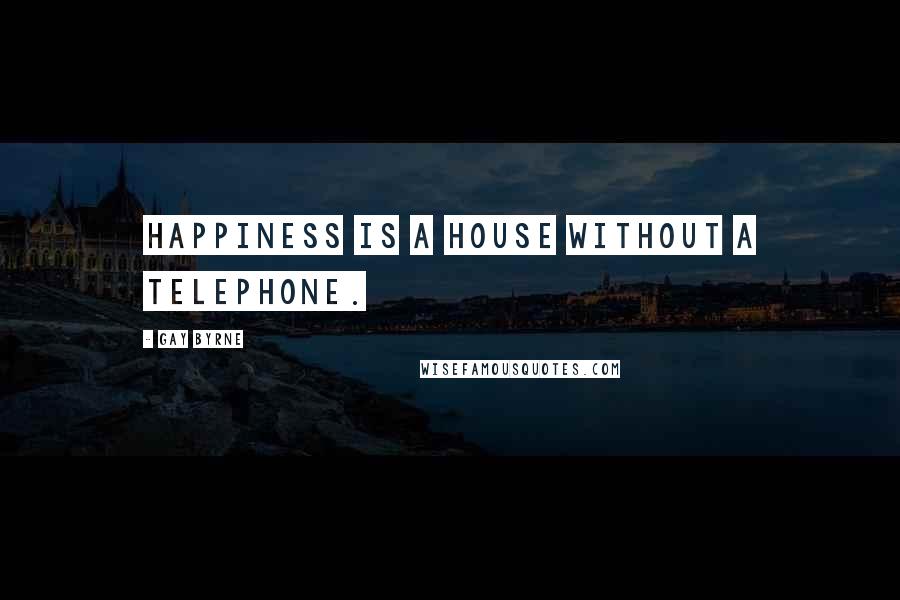 Gay Byrne Quotes: Happiness is a house without a telephone.