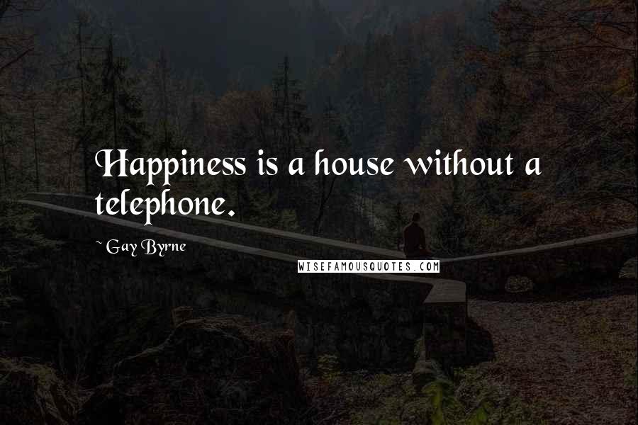 Gay Byrne Quotes: Happiness is a house without a telephone.