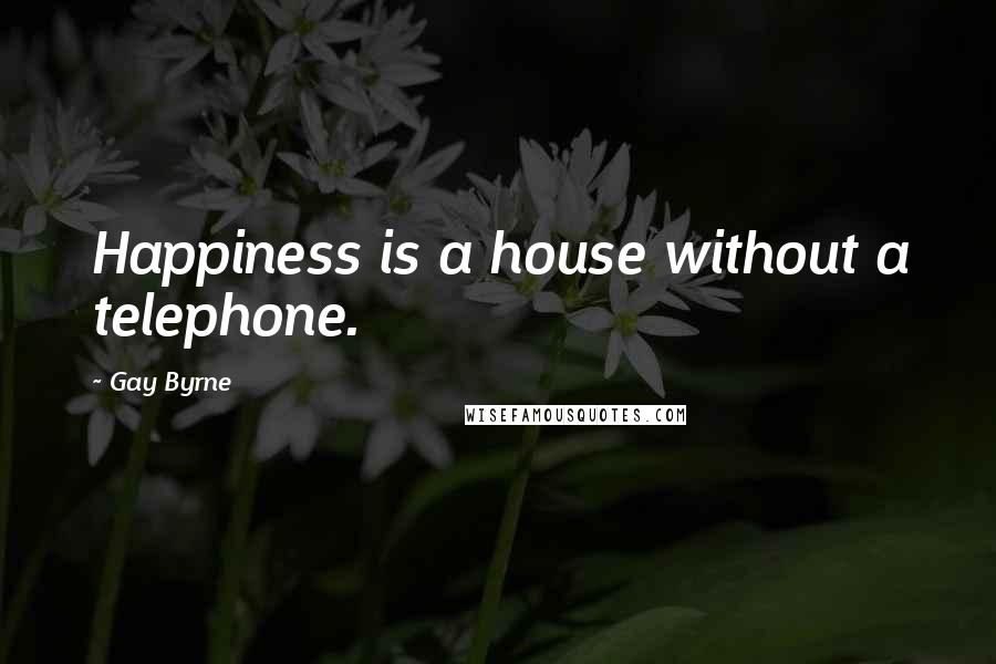 Gay Byrne Quotes: Happiness is a house without a telephone.