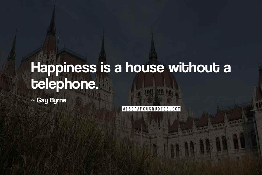 Gay Byrne Quotes: Happiness is a house without a telephone.