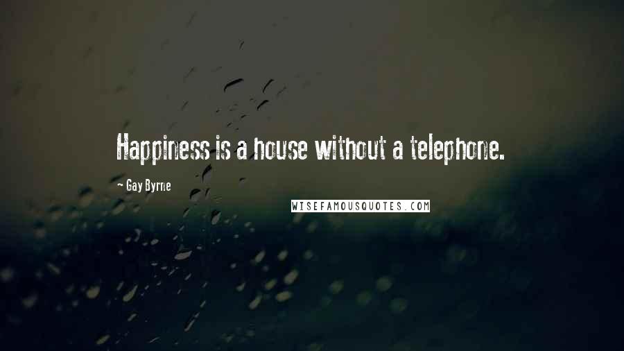 Gay Byrne Quotes: Happiness is a house without a telephone.