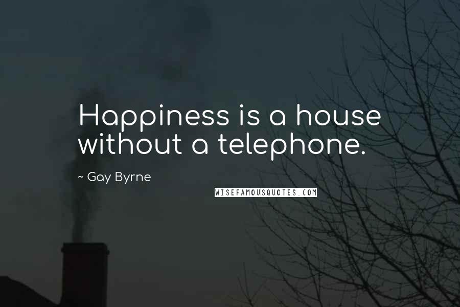 Gay Byrne Quotes: Happiness is a house without a telephone.