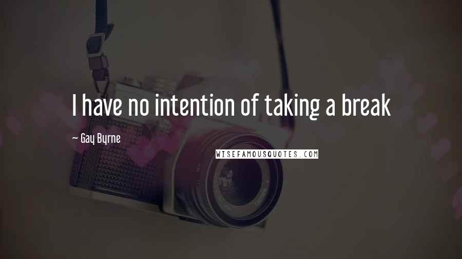 Gay Byrne Quotes: I have no intention of taking a break
