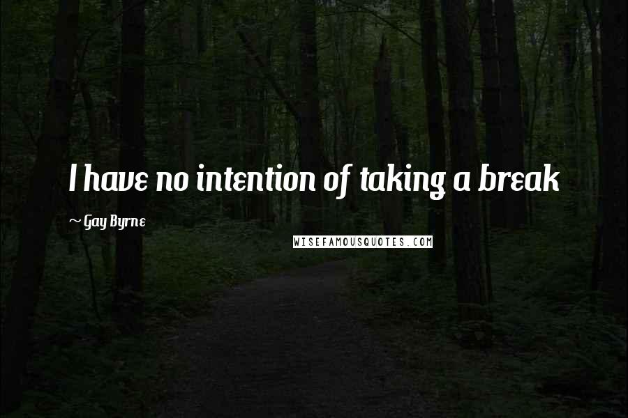 Gay Byrne Quotes: I have no intention of taking a break