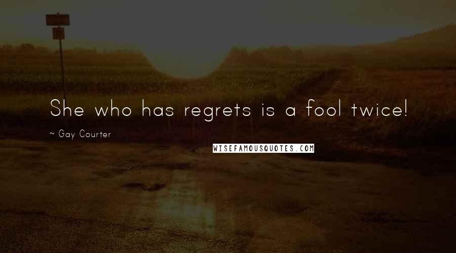 Gay Courter Quotes: She who has regrets is a fool twice!