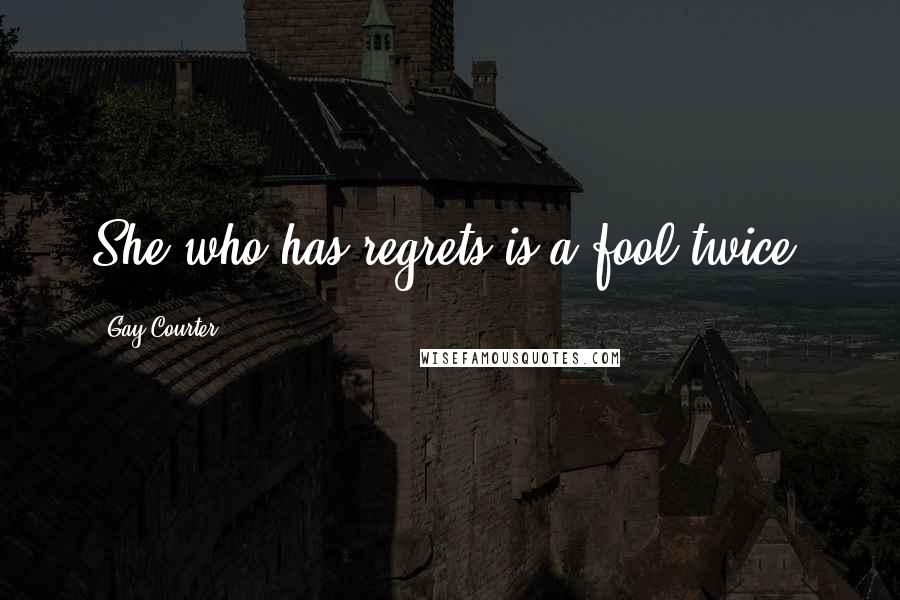 Gay Courter Quotes: She who has regrets is a fool twice!