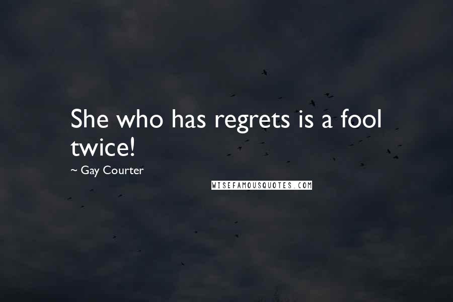 Gay Courter Quotes: She who has regrets is a fool twice!