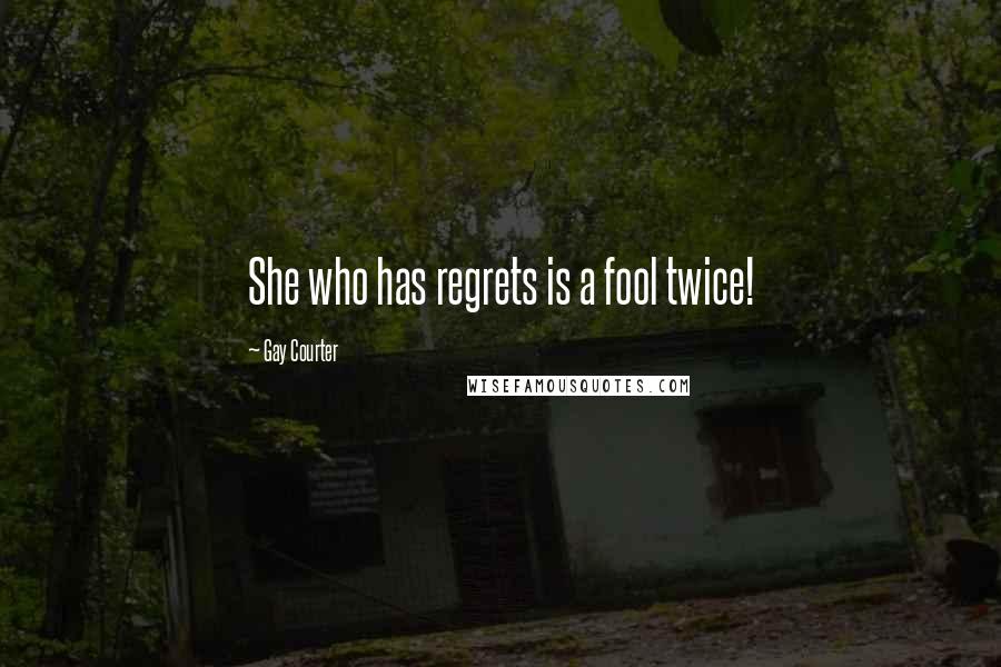 Gay Courter Quotes: She who has regrets is a fool twice!