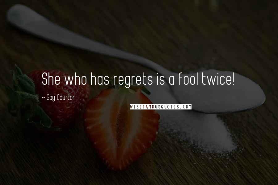 Gay Courter Quotes: She who has regrets is a fool twice!