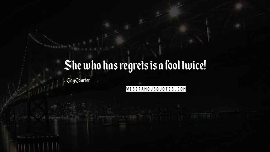 Gay Courter Quotes: She who has regrets is a fool twice!