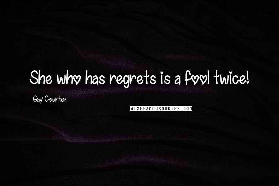 Gay Courter Quotes: She who has regrets is a fool twice!