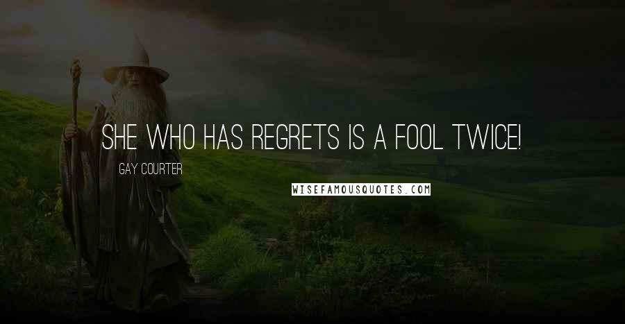 Gay Courter Quotes: She who has regrets is a fool twice!