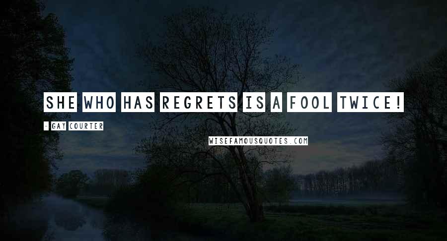 Gay Courter Quotes: She who has regrets is a fool twice!