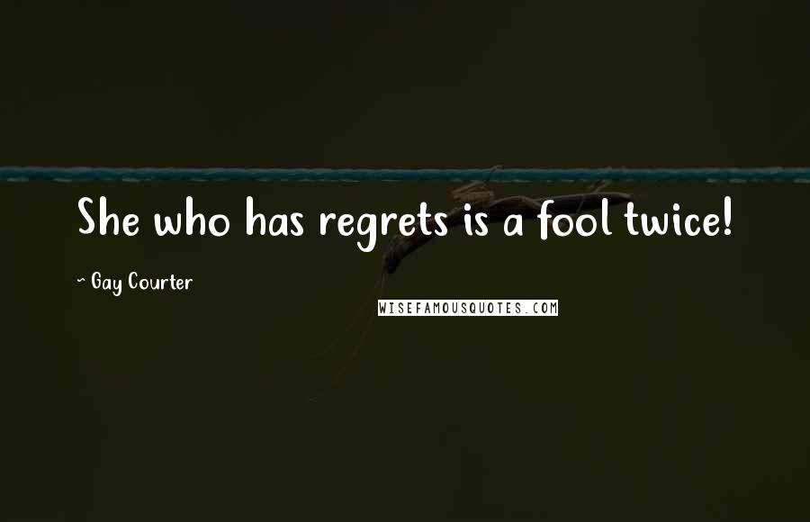 Gay Courter Quotes: She who has regrets is a fool twice!