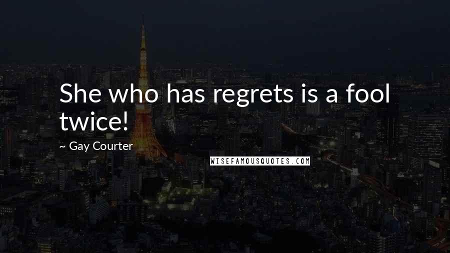 Gay Courter Quotes: She who has regrets is a fool twice!