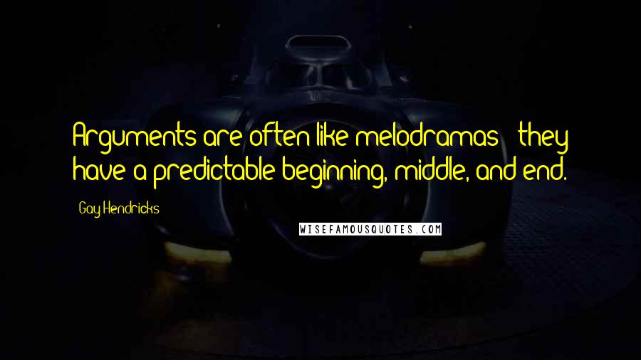 Gay Hendricks Quotes: Arguments are often like melodramas - they have a predictable beginning, middle, and end.