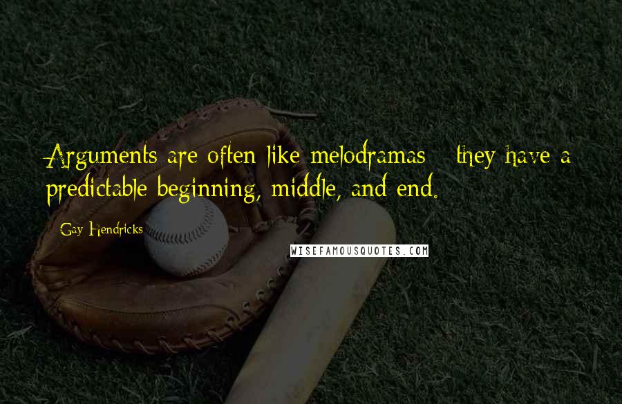 Gay Hendricks Quotes: Arguments are often like melodramas - they have a predictable beginning, middle, and end.