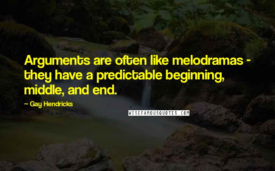 Gay Hendricks Quotes: Arguments are often like melodramas - they have a predictable beginning, middle, and end.