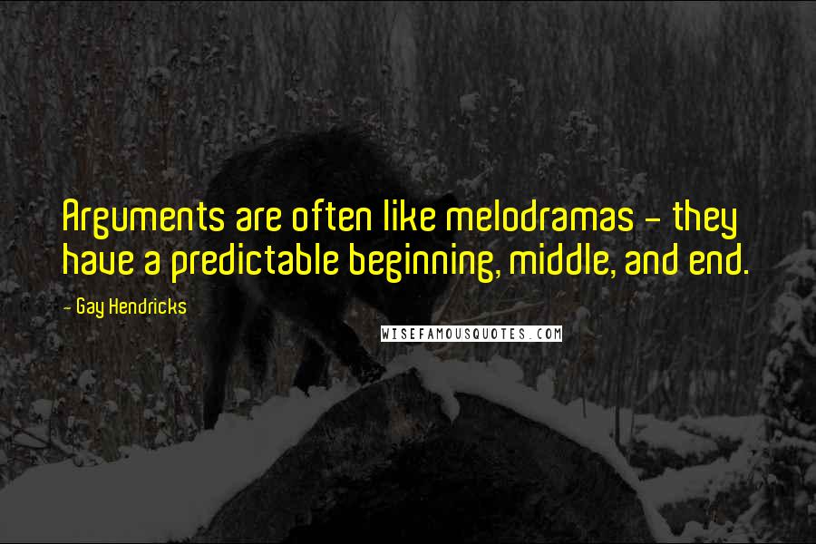 Gay Hendricks Quotes: Arguments are often like melodramas - they have a predictable beginning, middle, and end.