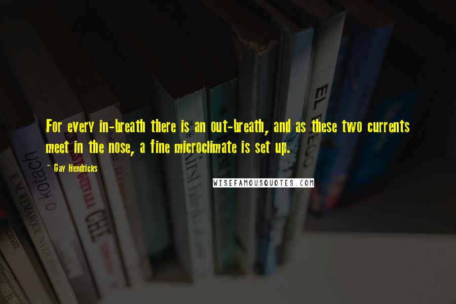 Gay Hendricks Quotes: For every in-breath there is an out-breath, and as these two currents meet in the nose, a fine microclimate is set up.