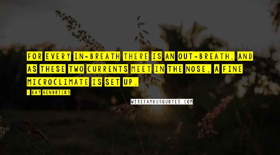 Gay Hendricks Quotes: For every in-breath there is an out-breath, and as these two currents meet in the nose, a fine microclimate is set up.