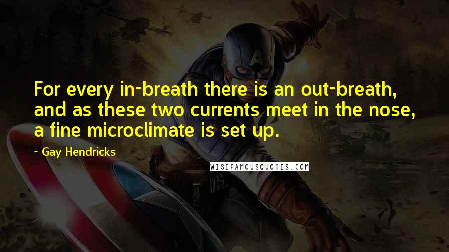 Gay Hendricks Quotes: For every in-breath there is an out-breath, and as these two currents meet in the nose, a fine microclimate is set up.