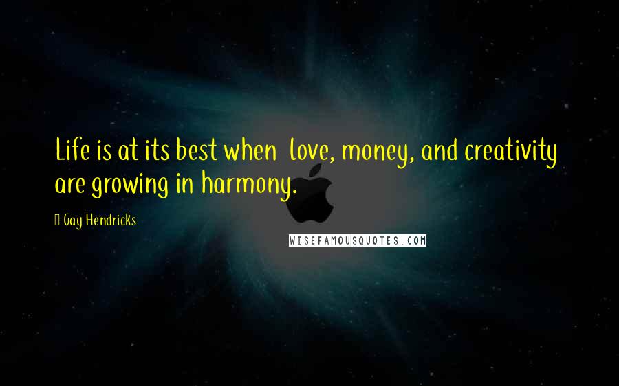 Gay Hendricks Quotes: Life is at its best when  love, money, and creativity  are growing in harmony.