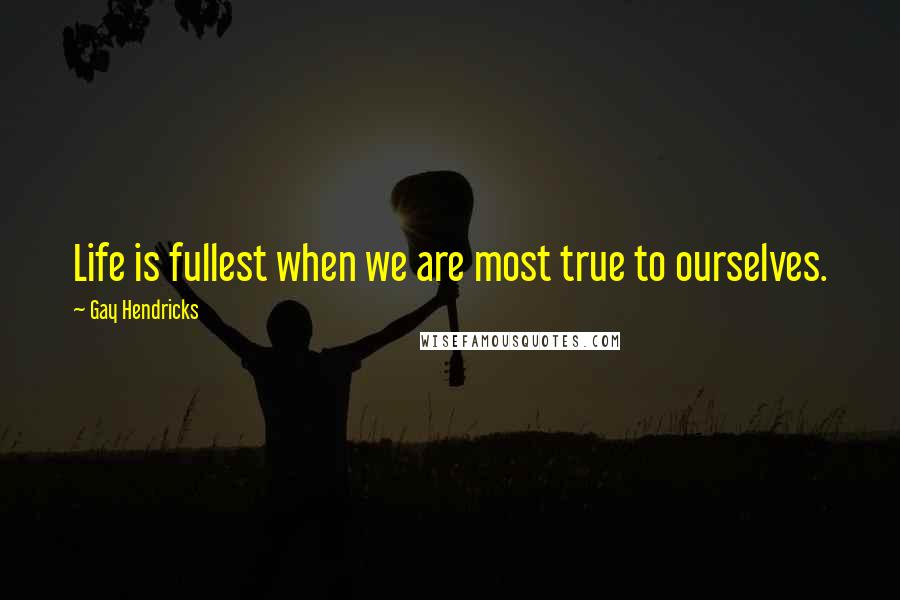 Gay Hendricks Quotes: Life is fullest when we are most true to ourselves.