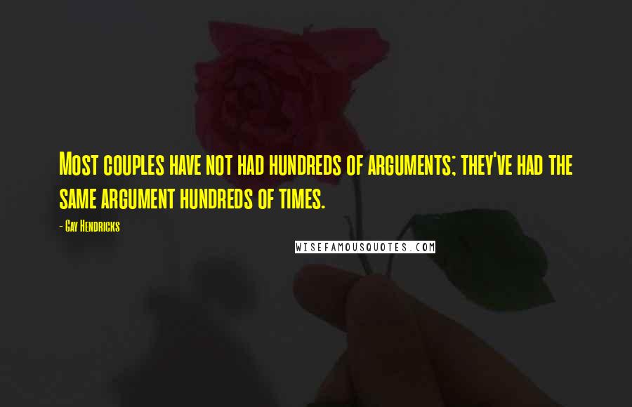 Gay Hendricks Quotes: Most couples have not had hundreds of arguments; they've had the same argument hundreds of times.