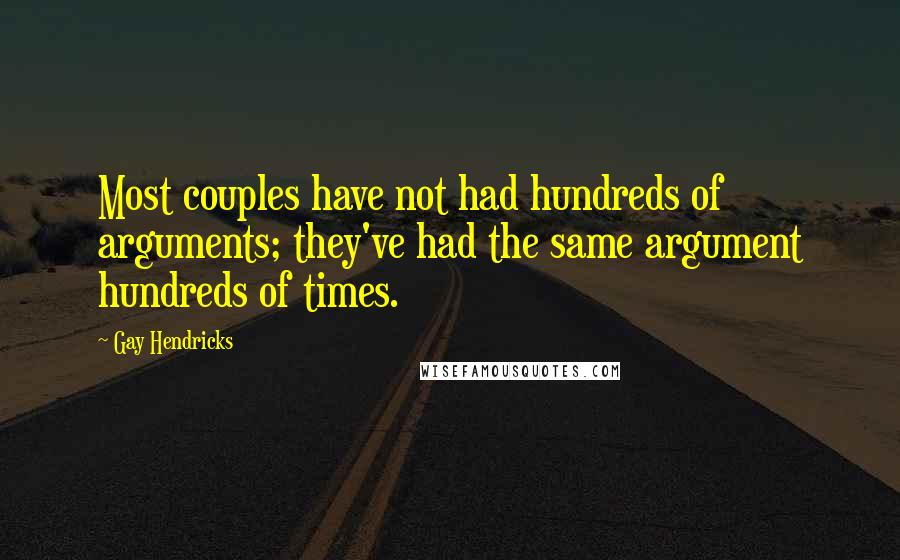 Gay Hendricks Quotes: Most couples have not had hundreds of arguments; they've had the same argument hundreds of times.