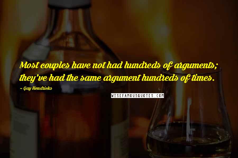 Gay Hendricks Quotes: Most couples have not had hundreds of arguments; they've had the same argument hundreds of times.