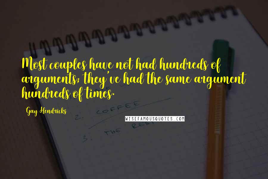 Gay Hendricks Quotes: Most couples have not had hundreds of arguments; they've had the same argument hundreds of times.