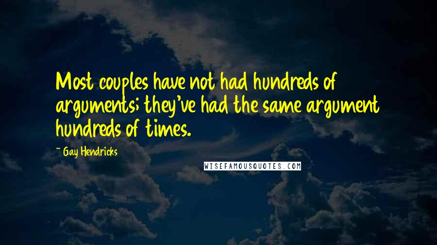 Gay Hendricks Quotes: Most couples have not had hundreds of arguments; they've had the same argument hundreds of times.