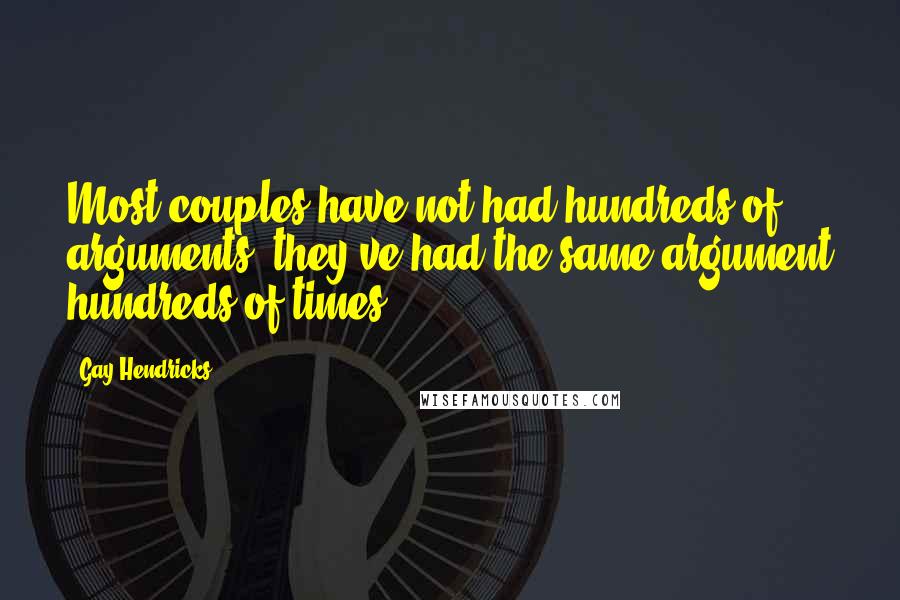 Gay Hendricks Quotes: Most couples have not had hundreds of arguments; they've had the same argument hundreds of times.