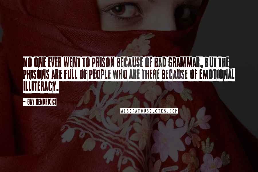 Gay Hendricks Quotes: No one ever went to prison because of bad grammar, but the prisons are full of people who are there because of emotional illiteracy.