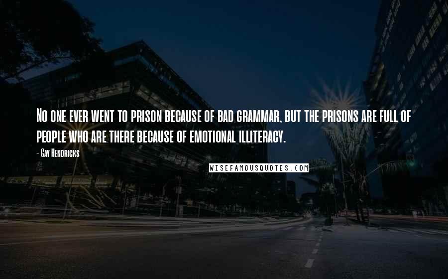 Gay Hendricks Quotes: No one ever went to prison because of bad grammar, but the prisons are full of people who are there because of emotional illiteracy.