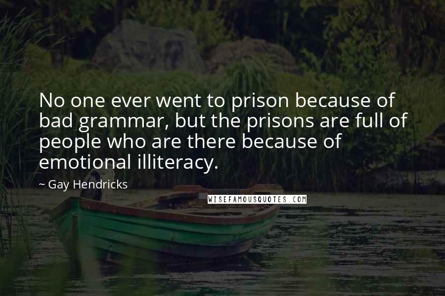 Gay Hendricks Quotes: No one ever went to prison because of bad grammar, but the prisons are full of people who are there because of emotional illiteracy.