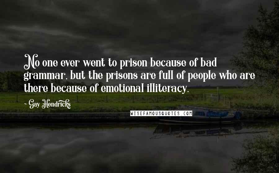 Gay Hendricks Quotes: No one ever went to prison because of bad grammar, but the prisons are full of people who are there because of emotional illiteracy.