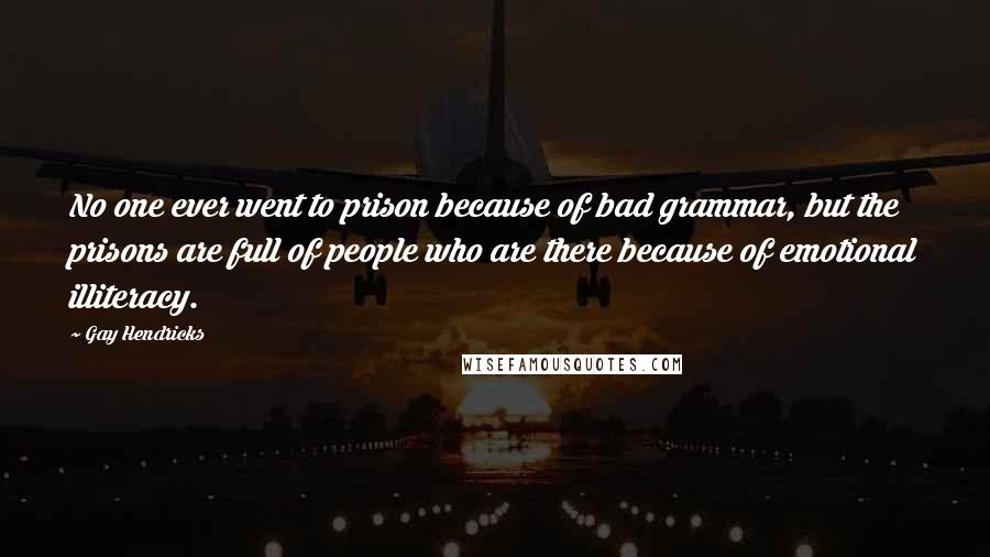 Gay Hendricks Quotes: No one ever went to prison because of bad grammar, but the prisons are full of people who are there because of emotional illiteracy.