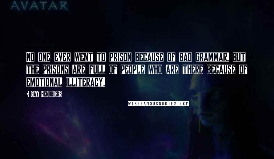 Gay Hendricks Quotes: No one ever went to prison because of bad grammar, but the prisons are full of people who are there because of emotional illiteracy.