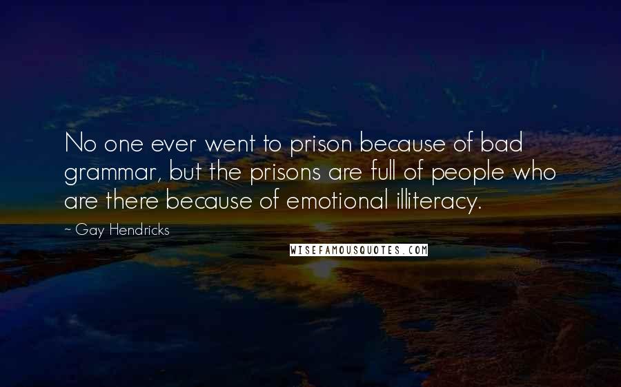 Gay Hendricks Quotes: No one ever went to prison because of bad grammar, but the prisons are full of people who are there because of emotional illiteracy.