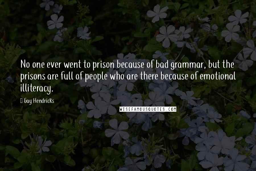 Gay Hendricks Quotes: No one ever went to prison because of bad grammar, but the prisons are full of people who are there because of emotional illiteracy.