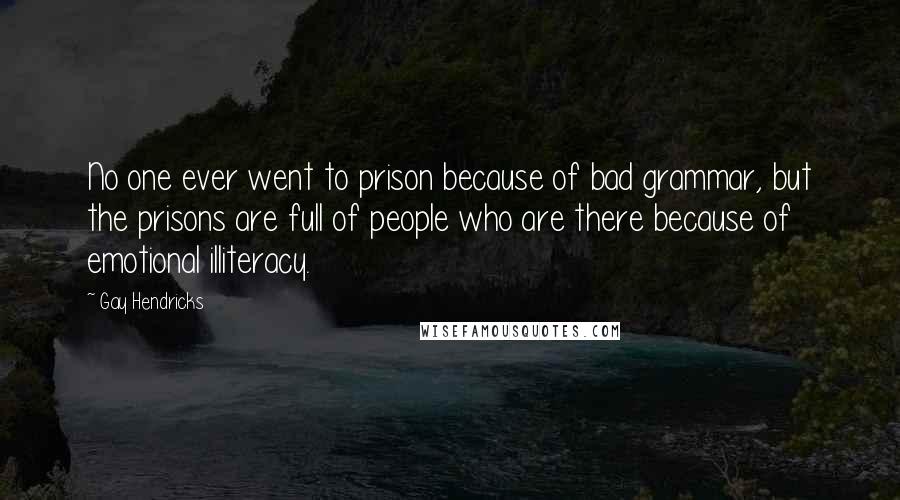 Gay Hendricks Quotes: No one ever went to prison because of bad grammar, but the prisons are full of people who are there because of emotional illiteracy.