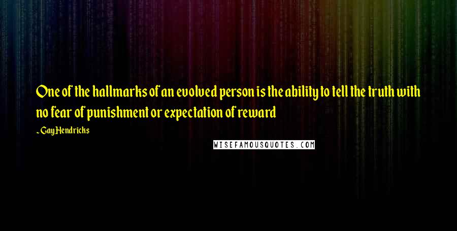 Gay Hendricks Quotes: One of the hallmarks of an evolved person is the ability to tell the truth with no fear of punishment or expectation of reward