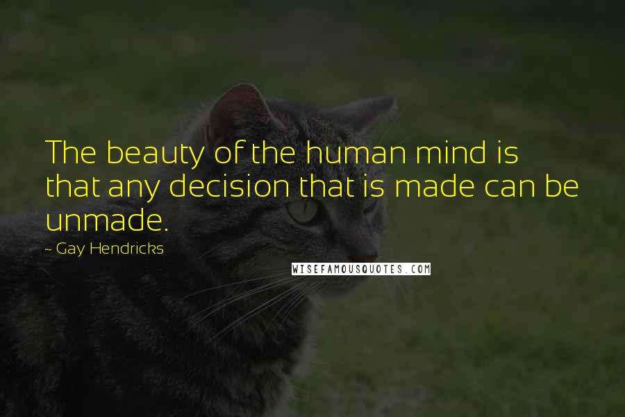 Gay Hendricks Quotes: The beauty of the human mind is that any decision that is made can be unmade.